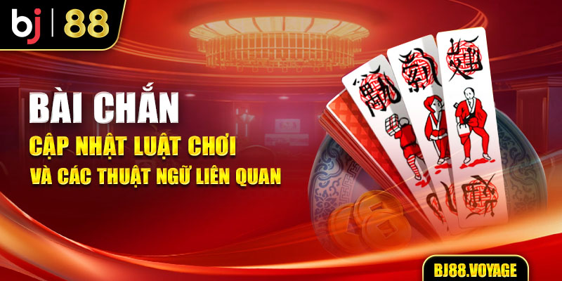 Bài Chắn - Cập Nhật Luật Chơi Và Các Thuật Ngữ Liên Quan