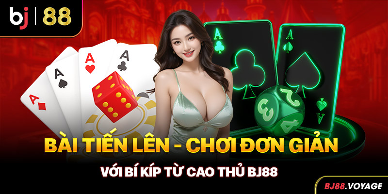 Bài Tiến Lên - Chơi Đơn Giản Với Bí Kíp Từ Cao Thủ BJ88