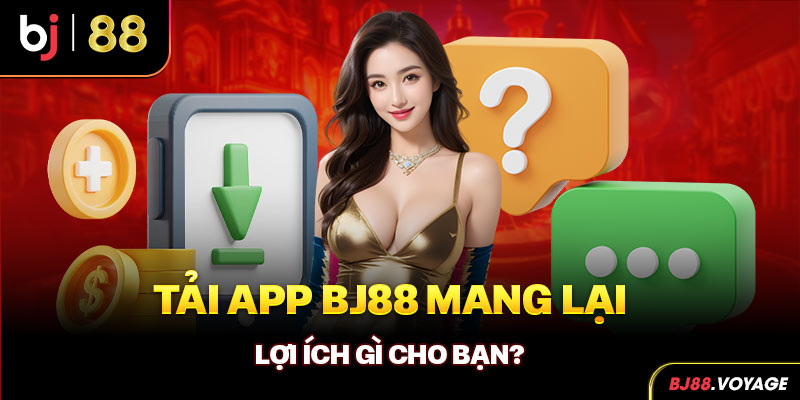 Tải app BJ88 mang lại lợi ích gì cho bạn?