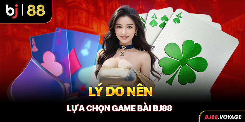 Lý do nên lựa chọn game bài BJ88