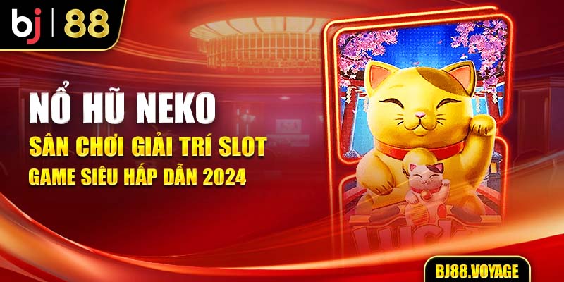 Nổ Hũ Neko - Sân Chơi Giải Trí Slot Game Siêu Hấp Dẫn 2024