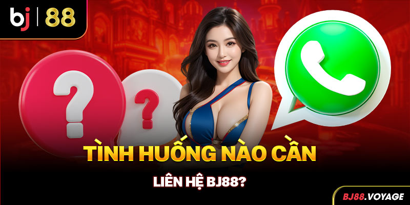 Tình huống nào cần liên hệ BJ88?