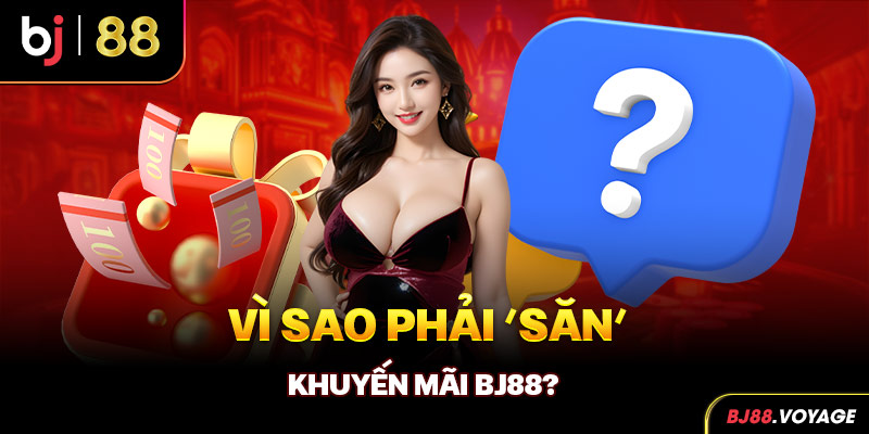 Vì sao phải ‘săn’ khuyến mãi BJ88?